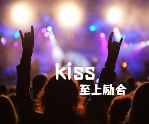 kiss吉他谱_至上励合_文字谱简谱歌词