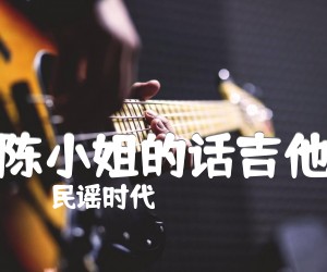 陈小姐的话吉他吉他谱_民谣时代_C调指法_简谱歌词