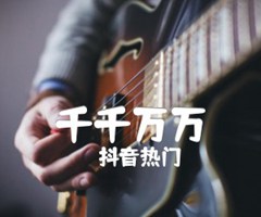 千千万万吉他谱_抖音热门_G调_原版弹唱吉他简谱