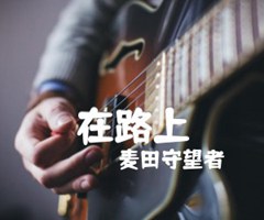 在路上吉他谱_麦田守望者_原版弹唱吉他简谱