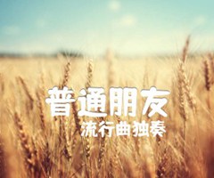 普通朋友吉他谱_流行曲独奏_指弹_原版弹唱吉他简谱