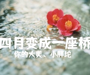 四月变成一座桥吉他谱_你的大美、小胖坨_花粥_A调简谱歌词