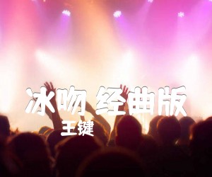 冰吻 经曲版吉他谱_王键_B调_原版弹唱吉他简谱