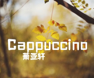 Cappuccino吉他谱_萧亚轩_D调_原版弹唱吉他简谱